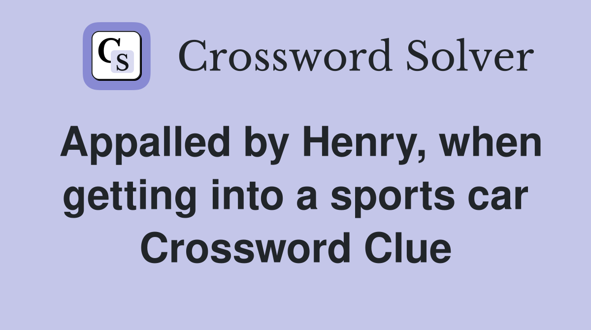 Appalled by Henry, when getting into a sports car Crossword Clue